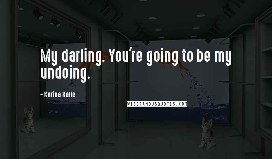 Karina Halle Quotes: My darling. You're going to be my undoing.