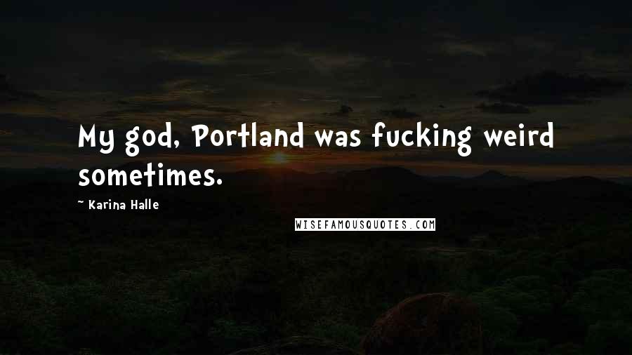Karina Halle Quotes: My god, Portland was fucking weird sometimes.