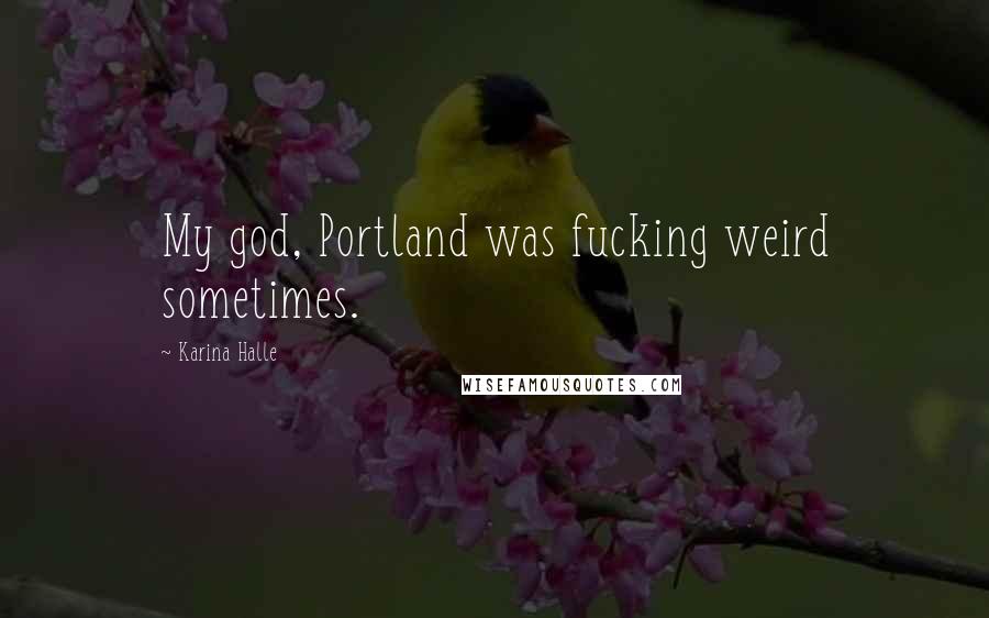 Karina Halle Quotes: My god, Portland was fucking weird sometimes.