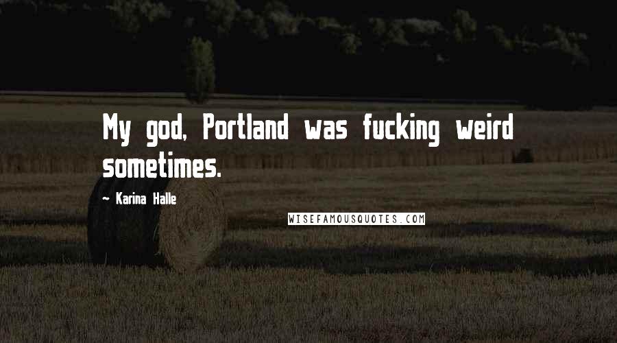 Karina Halle Quotes: My god, Portland was fucking weird sometimes.