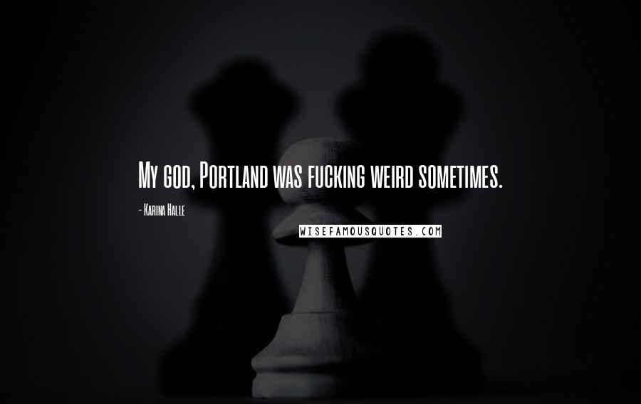 Karina Halle Quotes: My god, Portland was fucking weird sometimes.