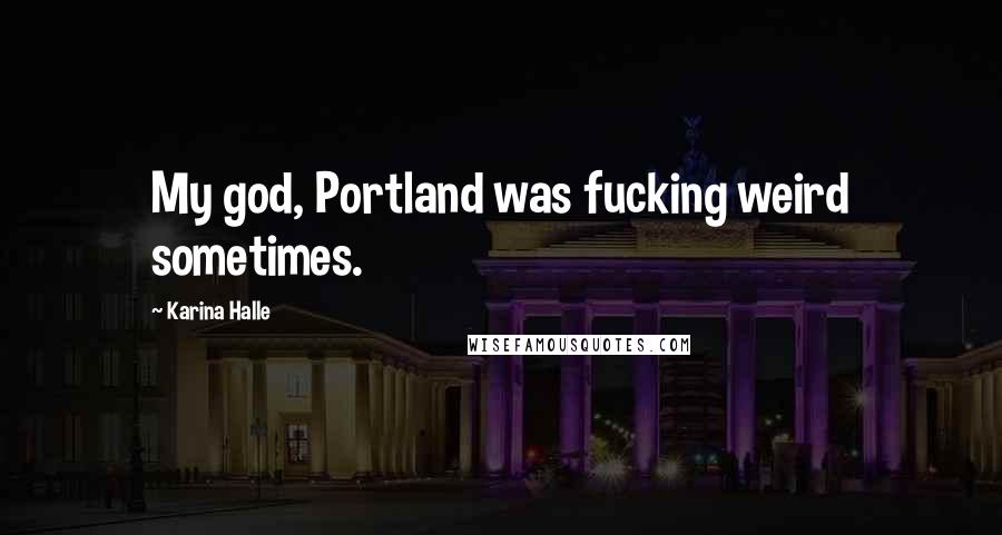 Karina Halle Quotes: My god, Portland was fucking weird sometimes.