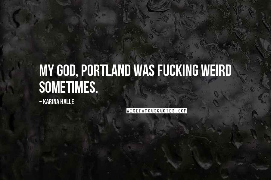 Karina Halle Quotes: My god, Portland was fucking weird sometimes.