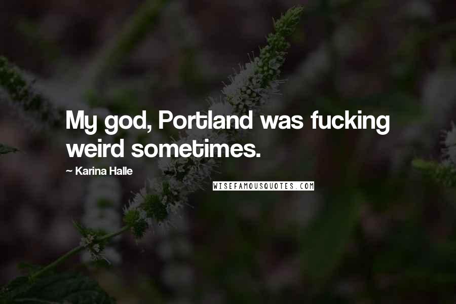 Karina Halle Quotes: My god, Portland was fucking weird sometimes.