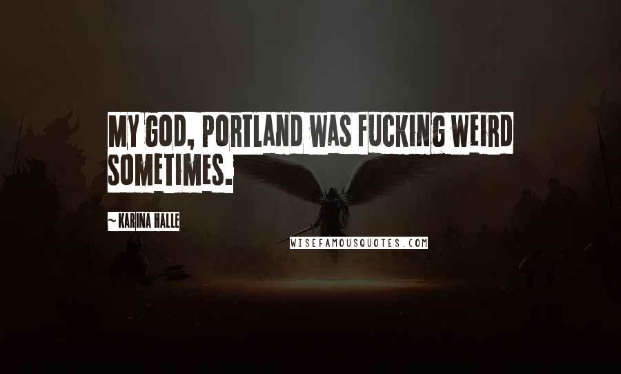 Karina Halle Quotes: My god, Portland was fucking weird sometimes.