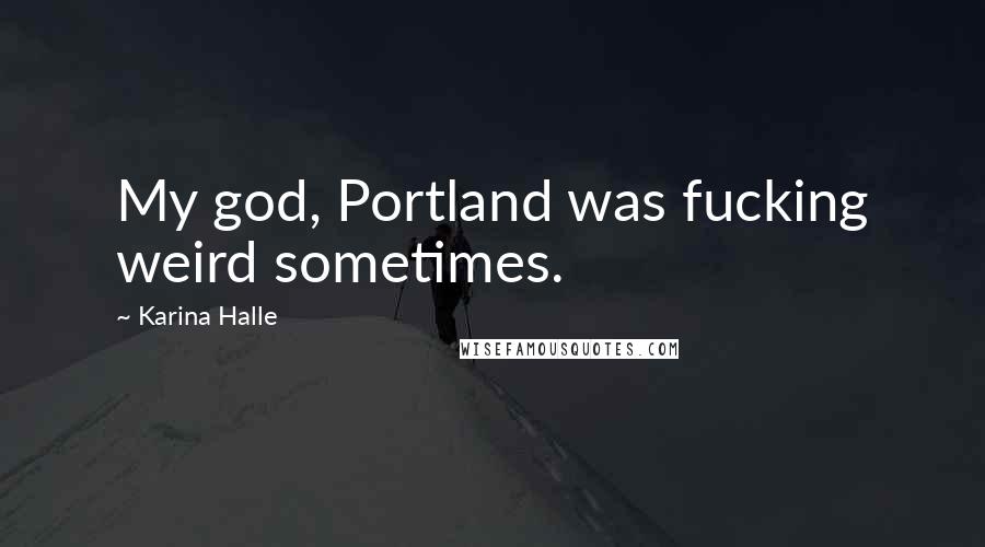 Karina Halle Quotes: My god, Portland was fucking weird sometimes.