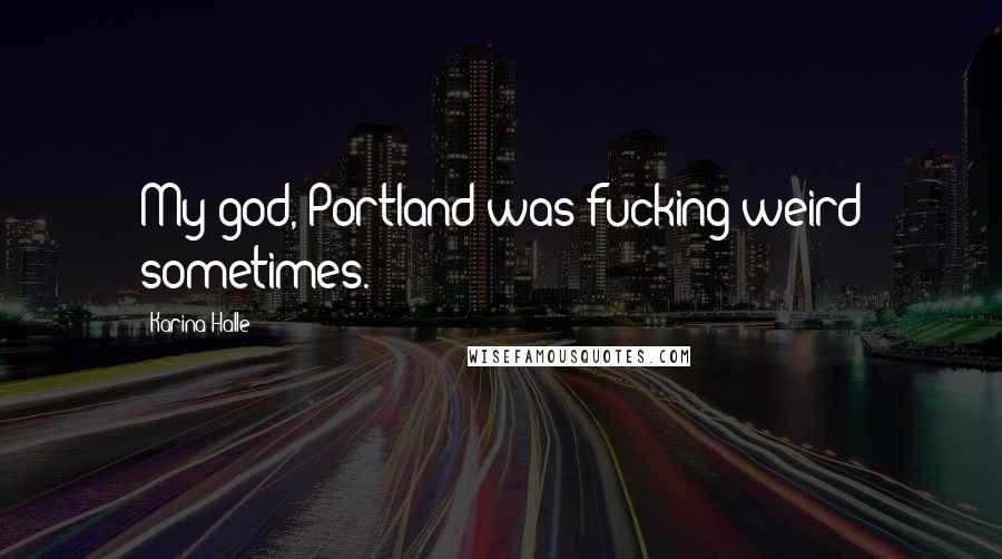 Karina Halle Quotes: My god, Portland was fucking weird sometimes.