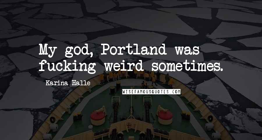 Karina Halle Quotes: My god, Portland was fucking weird sometimes.