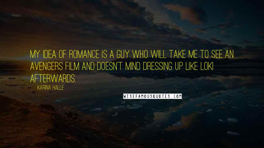 Karina Halle Quotes: My idea of romance is a guy who will take me to see an Avengers film and doesn't mind dressing up like Loki afterwards.