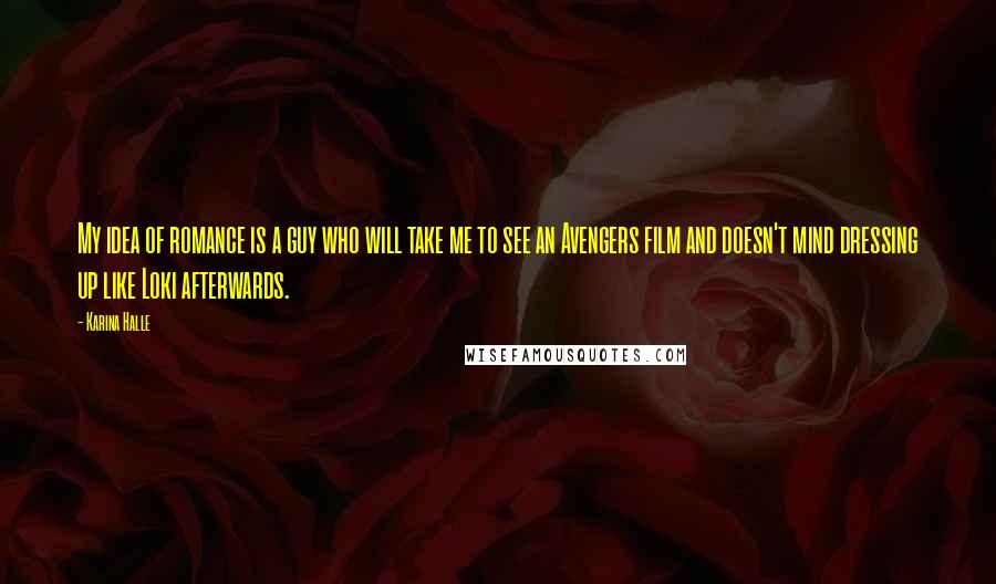 Karina Halle Quotes: My idea of romance is a guy who will take me to see an Avengers film and doesn't mind dressing up like Loki afterwards.