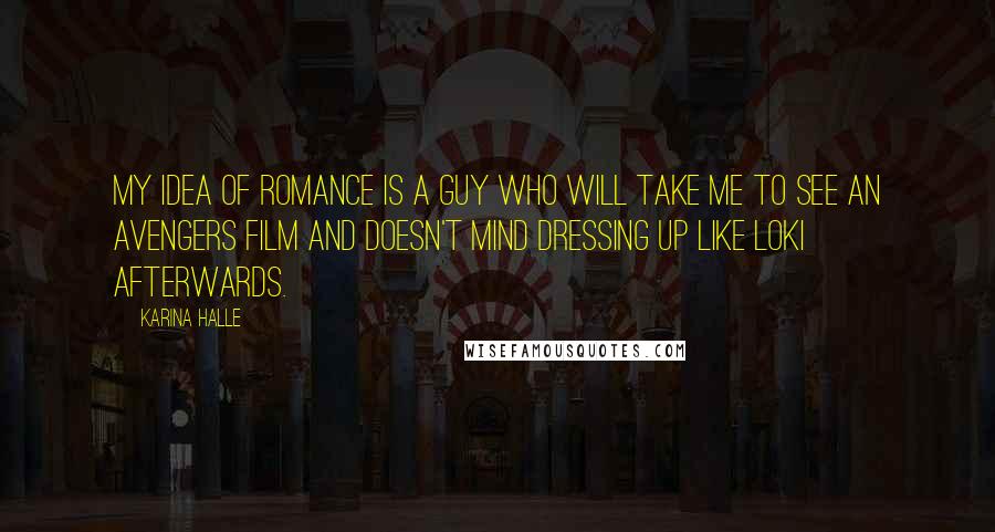 Karina Halle Quotes: My idea of romance is a guy who will take me to see an Avengers film and doesn't mind dressing up like Loki afterwards.