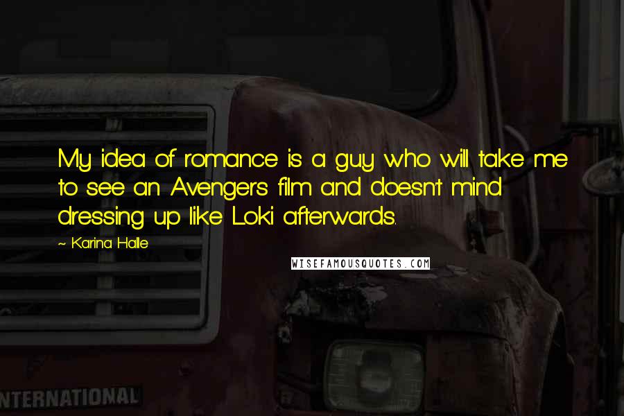 Karina Halle Quotes: My idea of romance is a guy who will take me to see an Avengers film and doesn't mind dressing up like Loki afterwards.