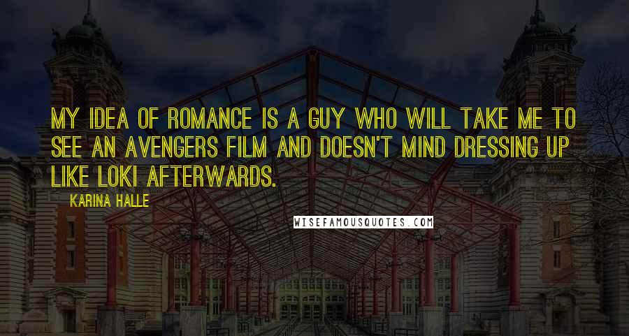 Karina Halle Quotes: My idea of romance is a guy who will take me to see an Avengers film and doesn't mind dressing up like Loki afterwards.