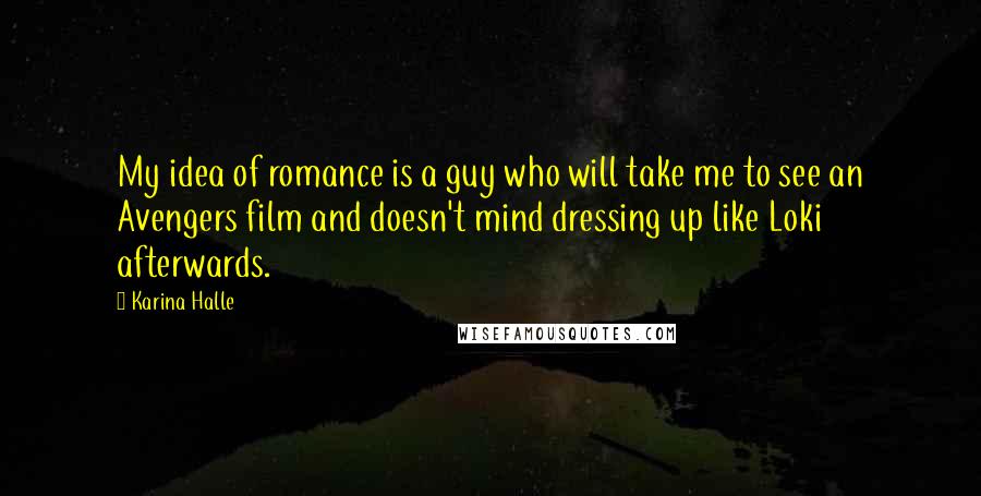Karina Halle Quotes: My idea of romance is a guy who will take me to see an Avengers film and doesn't mind dressing up like Loki afterwards.