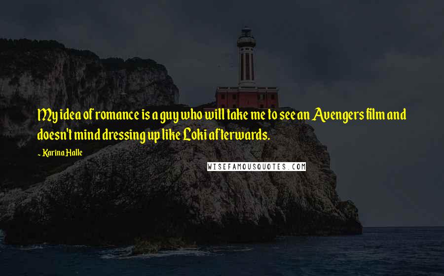 Karina Halle Quotes: My idea of romance is a guy who will take me to see an Avengers film and doesn't mind dressing up like Loki afterwards.