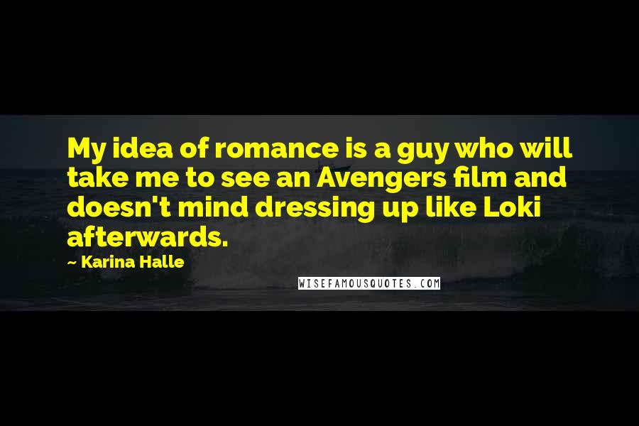 Karina Halle Quotes: My idea of romance is a guy who will take me to see an Avengers film and doesn't mind dressing up like Loki afterwards.