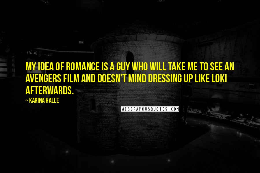 Karina Halle Quotes: My idea of romance is a guy who will take me to see an Avengers film and doesn't mind dressing up like Loki afterwards.