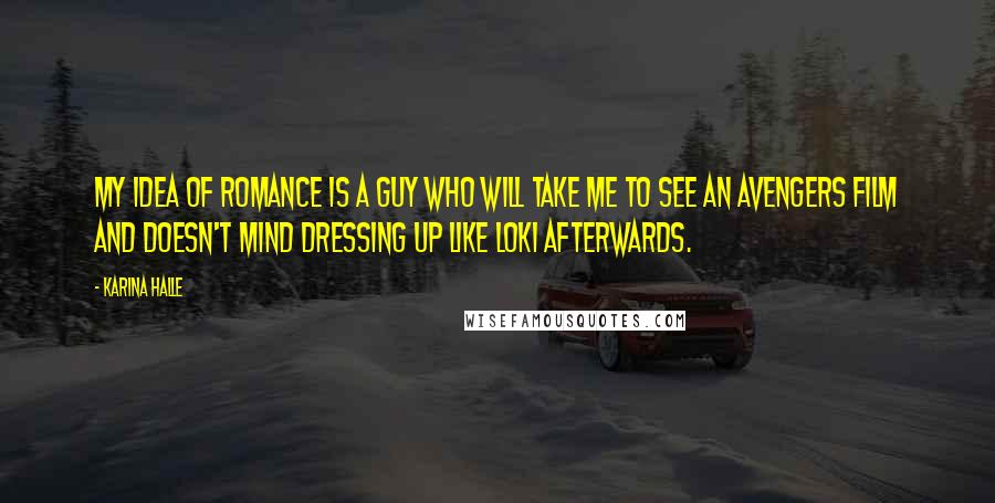 Karina Halle Quotes: My idea of romance is a guy who will take me to see an Avengers film and doesn't mind dressing up like Loki afterwards.