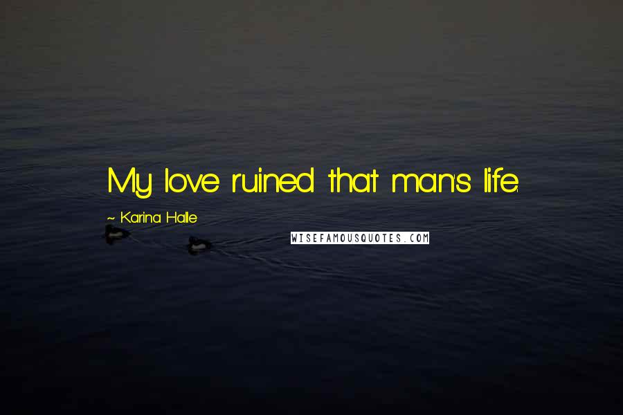 Karina Halle Quotes: My love ruined that man's life.