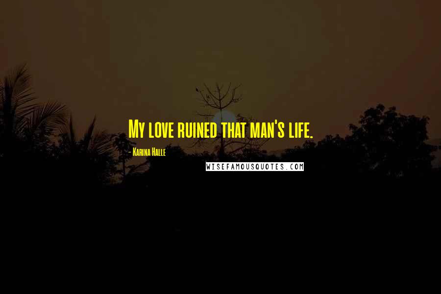 Karina Halle Quotes: My love ruined that man's life.