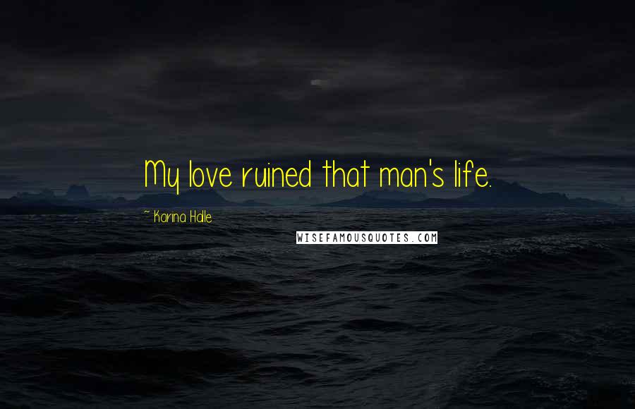 Karina Halle Quotes: My love ruined that man's life.