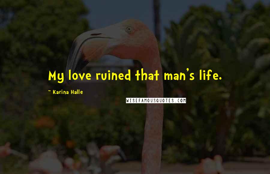 Karina Halle Quotes: My love ruined that man's life.