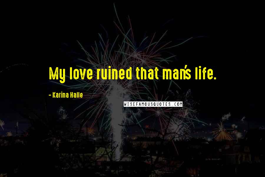Karina Halle Quotes: My love ruined that man's life.