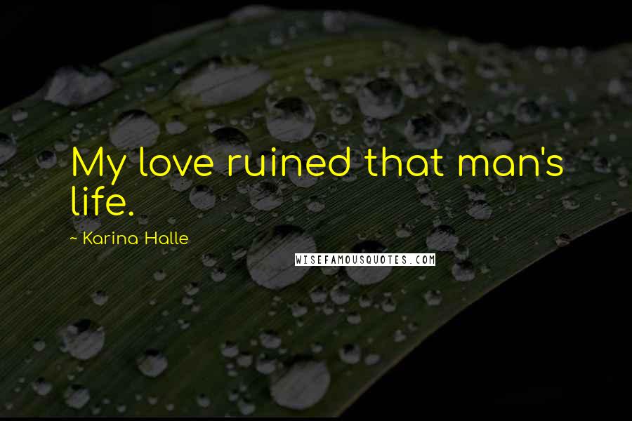 Karina Halle Quotes: My love ruined that man's life.