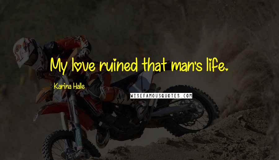 Karina Halle Quotes: My love ruined that man's life.