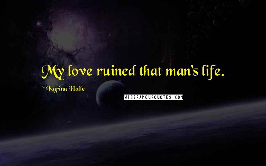 Karina Halle Quotes: My love ruined that man's life.