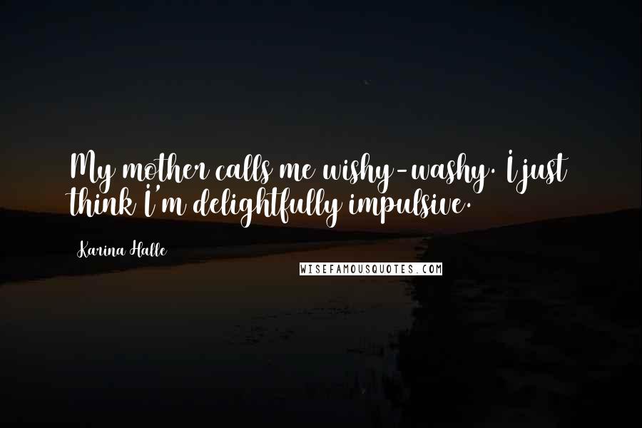 Karina Halle Quotes: My mother calls me wishy-washy. I just think I'm delightfully impulsive.