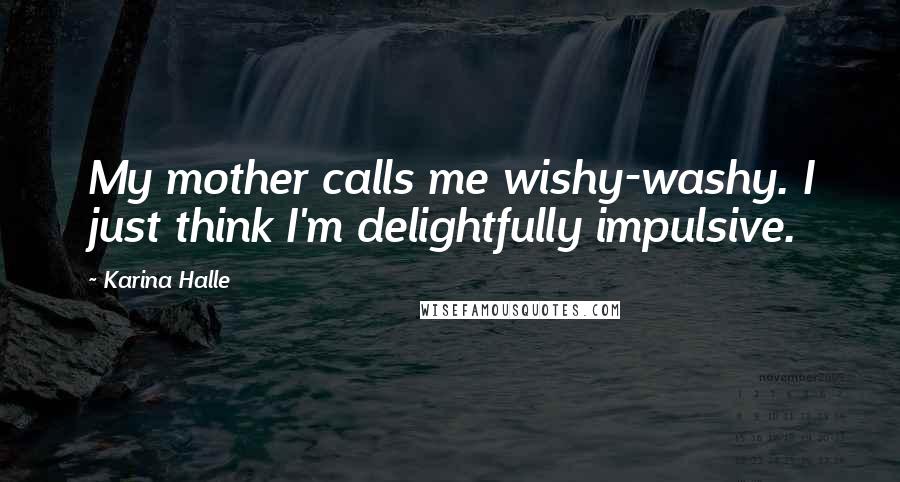 Karina Halle Quotes: My mother calls me wishy-washy. I just think I'm delightfully impulsive.