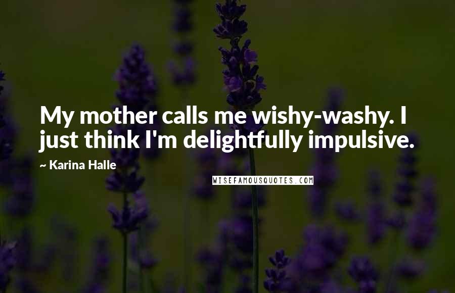 Karina Halle Quotes: My mother calls me wishy-washy. I just think I'm delightfully impulsive.