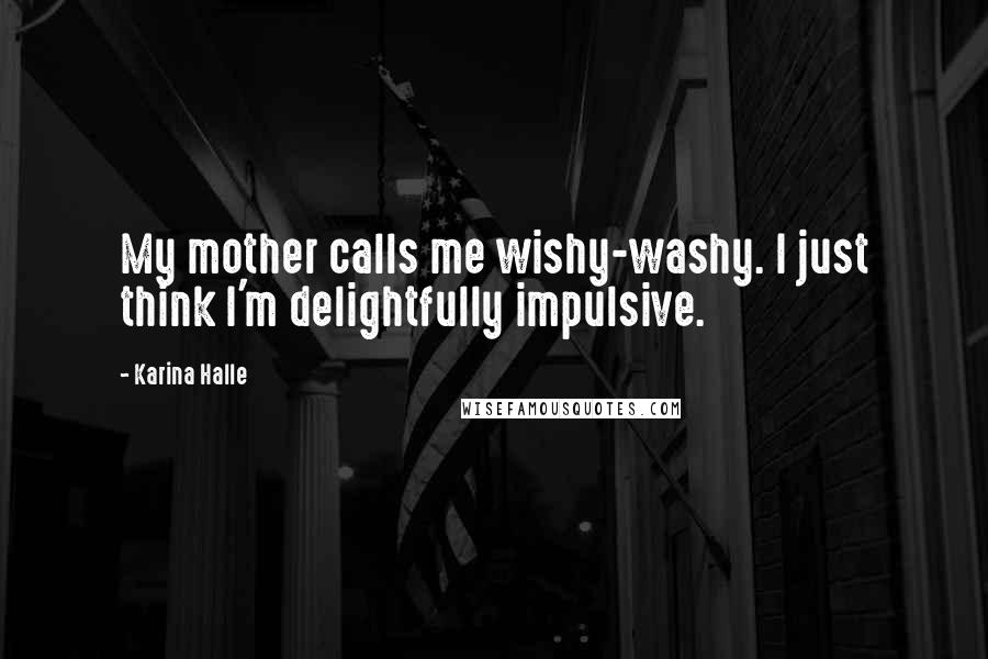 Karina Halle Quotes: My mother calls me wishy-washy. I just think I'm delightfully impulsive.