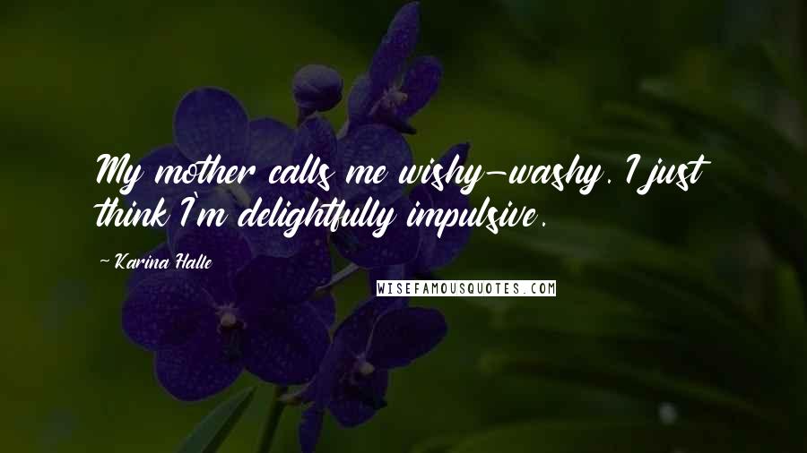 Karina Halle Quotes: My mother calls me wishy-washy. I just think I'm delightfully impulsive.