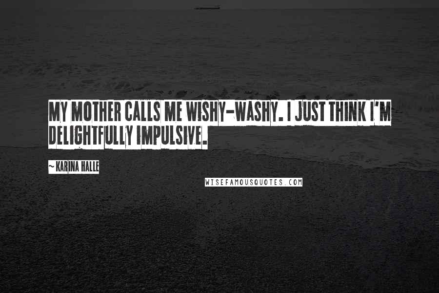 Karina Halle Quotes: My mother calls me wishy-washy. I just think I'm delightfully impulsive.