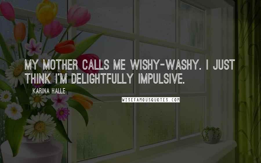 Karina Halle Quotes: My mother calls me wishy-washy. I just think I'm delightfully impulsive.