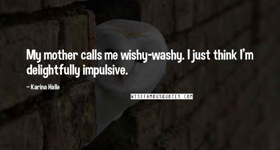 Karina Halle Quotes: My mother calls me wishy-washy. I just think I'm delightfully impulsive.