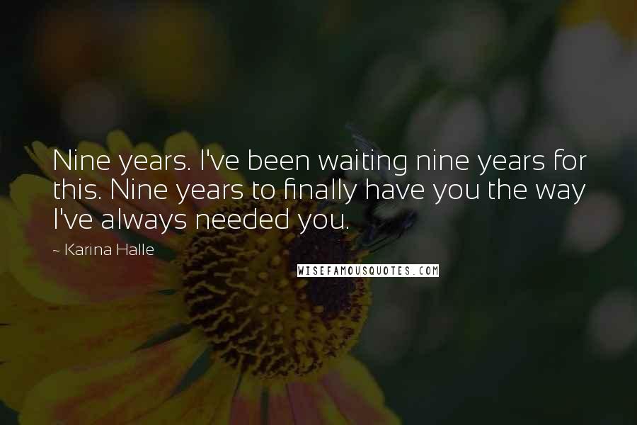 Karina Halle Quotes: Nine years. I've been waiting nine years for this. Nine years to finally have you the way I've always needed you.