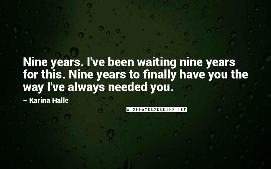 Karina Halle Quotes: Nine years. I've been waiting nine years for this. Nine years to finally have you the way I've always needed you.