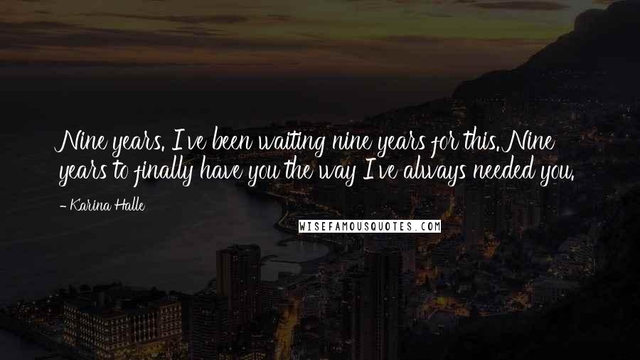 Karina Halle Quotes: Nine years. I've been waiting nine years for this. Nine years to finally have you the way I've always needed you.