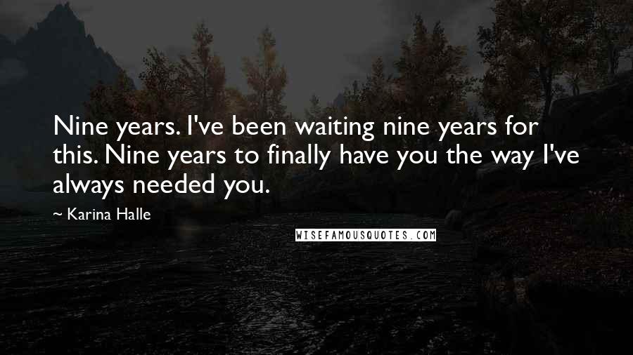 Karina Halle Quotes: Nine years. I've been waiting nine years for this. Nine years to finally have you the way I've always needed you.