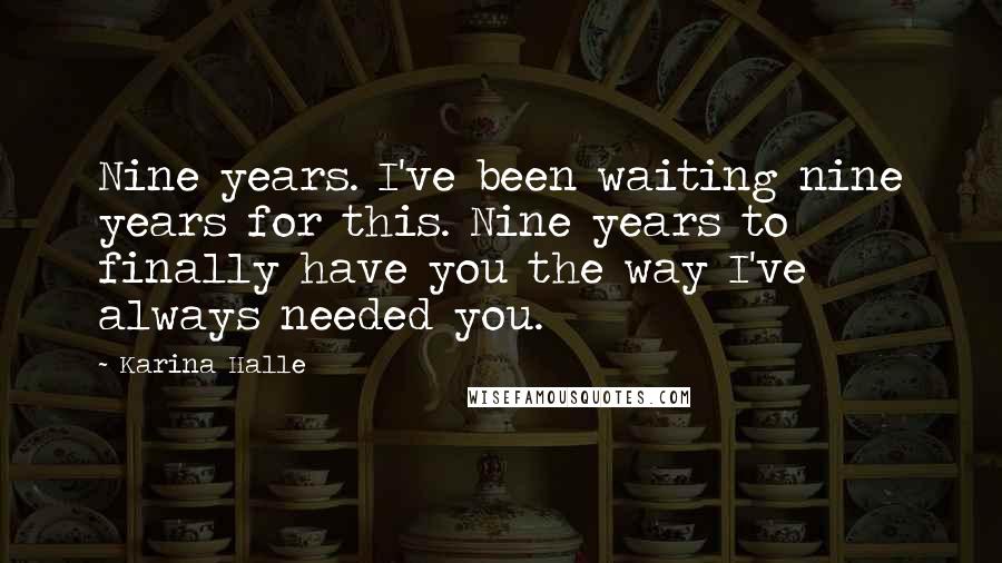 Karina Halle Quotes: Nine years. I've been waiting nine years for this. Nine years to finally have you the way I've always needed you.