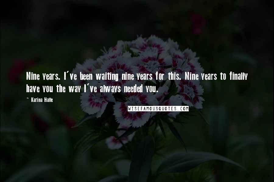 Karina Halle Quotes: Nine years. I've been waiting nine years for this. Nine years to finally have you the way I've always needed you.