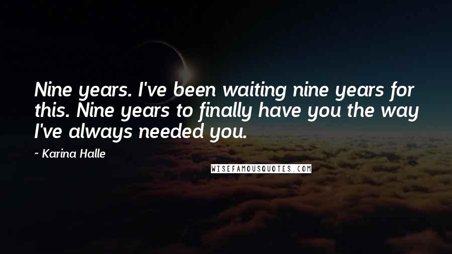 Karina Halle Quotes: Nine years. I've been waiting nine years for this. Nine years to finally have you the way I've always needed you.