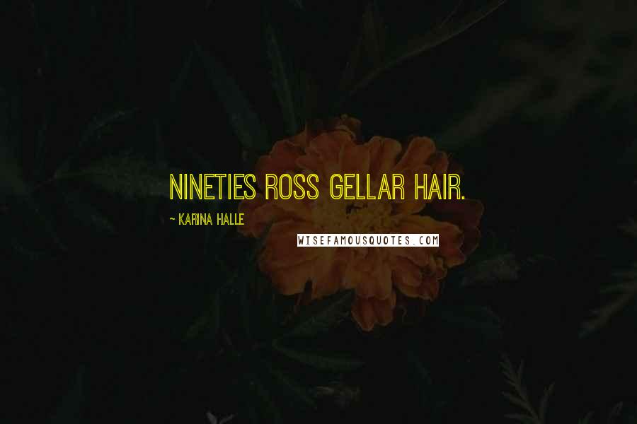 Karina Halle Quotes: nineties Ross Gellar hair.