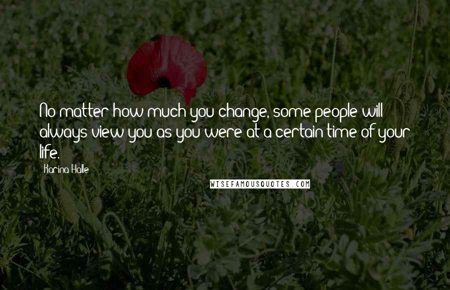 Karina Halle Quotes: No matter how much you change, some people will always view you as you were at a certain time of your life.
