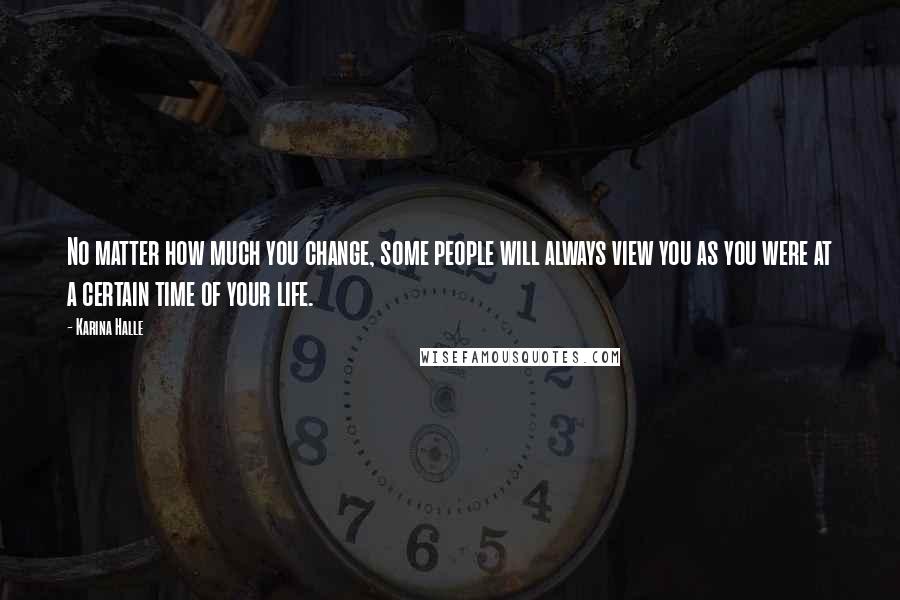 Karina Halle Quotes: No matter how much you change, some people will always view you as you were at a certain time of your life.