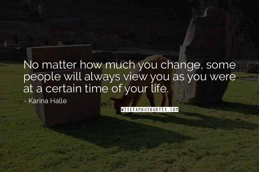 Karina Halle Quotes: No matter how much you change, some people will always view you as you were at a certain time of your life.