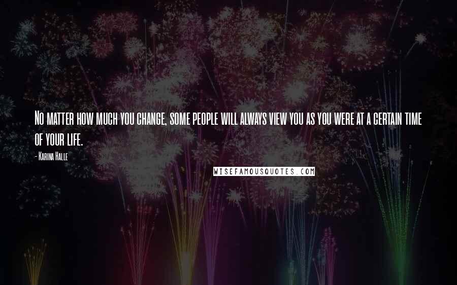 Karina Halle Quotes: No matter how much you change, some people will always view you as you were at a certain time of your life.